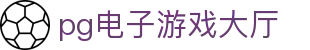pg电子游戏大厅|pg国际登录 - (中国)襄阳pg电子游戏大厅商贸有限公司欢迎您